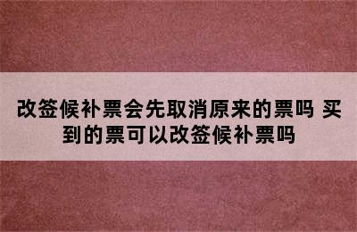 改签候补票会先取消原来的票吗 买到的票可以改签候补票吗